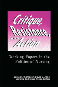 Critique, Resistance, and Action: Working Papers in the Politics of Nursing - Janice L. Thompson