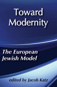 Toward Modernity: European Jewish Model Jacob Katz Editor