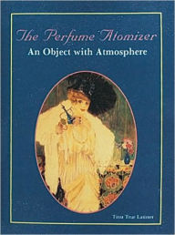 The Perfume Atomizer: An Object with Atmosphere Tirza True Latimer Author