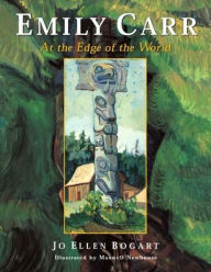 Emily Carr: At the Edge of the World Jo Ellen Bogart Author