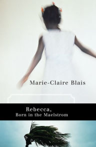 Rebecca, Born in the Maelstrom Marie-Claire Blais Author
