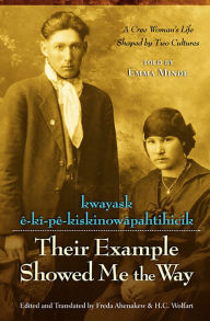 Kwayask E-KI-PE-Kiskinowapahtihicik = Their Example Showed Me the Way: A Cree Woman's Life Shaped by Two Cultures Emma Minde Author