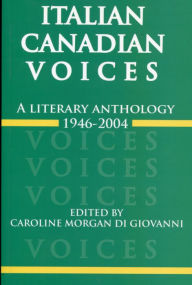 Italian Canadian Voices: A Literary Anthology, 1946-2004 Caroline Morgan Di Giovanni Editor