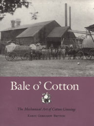 Bale o' Cotton: The Mechanical Art of Cotton Ginning Karen Gerhardt Britton Fort Author