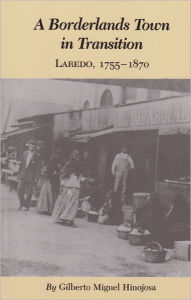 Borderlands Town in Transition: Laredo, 1755-1870 Gilberto M. Hinojosa Author