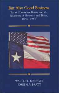 But Also Good Business: Texas Commerce Banks and the Financing of Houston and Texas, 1886-1986 Walter L. Buenger Author