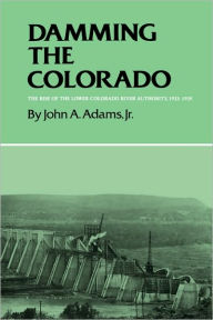 Damming the Colorado: The Rise of the Lower Colorado River Authority, 1933-1939 John A. Adams Author
