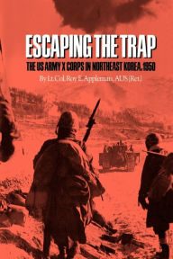 Escaping the Trap: The U.S. Army X Corps in Northeast Korea, 1950 Roy E. Appleman Author