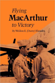 Flying MacArthur to Victory Weldon E. Dusty Rhoades Author