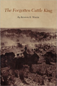 The Forgotten Cattle King Benton R. White Author