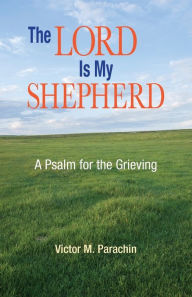 The Lord Is My Shepherd: A Psalm for the Grieving Victor Parachin Author