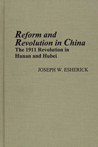 Reform and Revolution in China: The 1911 Revolution in Hunan and Hubei Joseph Esherick Author