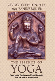 The Essence of Yoga: Essays on the Development of Yogic Philosophy from the Vedas to Modern Times Georg Feuerstein Ph.D. Author