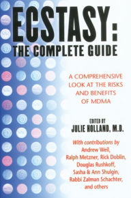 Ecstasy: The Complete Guide: A Comprehensive Look at the Risks and Benefits of MDMA Julie Holland M.D. Editor