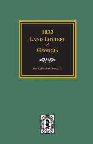 The Land Lottery of Georgia and Other Missing Names of Winners in the Georgia Land Lotteries, 1833 Robert Scott Davis Author