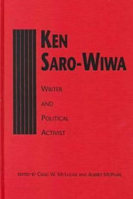 Ken Saro-Wiwa: Writer and Political Activist - Craig W. McLuckie