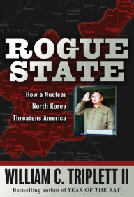 Rogue State: How a Nuclear North Korea Threatens America William C. Triplett II Author