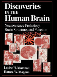 Discoveries in the Human Brain: Neuroscience Prehistory, Brain Structure, and Function Louise H. Marshall Author