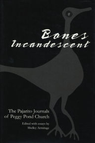 Bones Incandescent: The Pajarito Journals of Peggy Pond Church Shelley Armitage Editor