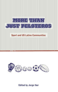 More Than Just Peloteros: Sport and U.S. Latino Communities Jorge Iber Editor