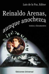 REINALDO ARENAS, AUNQUE ANOCHEZCA. TEXTOS Y DOCUMENTOS., Estudio de la vida y obra de uno de los mejores escritores cubanos Luis De La Paz Editor
