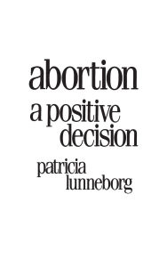 Abortion: A Positive Decision - Patricia Lunneborg