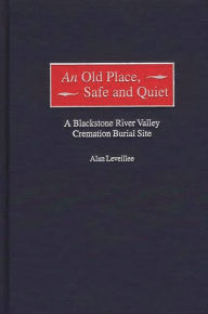 An Old Place, Safe and Quiet: A Blackstone River Valley Cremation Burial Site Alan Leveillee Author