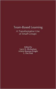 Team-Based Learning: A Transformative Use of Small Groups Larry K. Michaelsen Editor