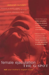 Female Ejaculation and the G-Spot: Not Your Mother's Orgasm Book! - Deborah Sundahl
