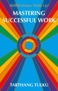 Mastering Successful Work: Skilful Means: Wake Up! Tarthang Tulku Author
