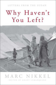 Why Haven't You Left?: Letters from the Sudan Marc Nikkel Author
