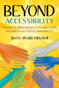 Beyond Accessibility: Toward Full Inclusion of People with Disabilities in Faith Communities Brett Webb-Mitchell Author