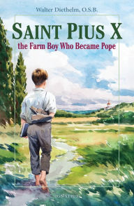 Saint Pius X: The Farm Boy Who Became Pope Walter Diethelm O.S.B. Author