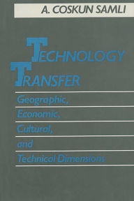 Technology Transfer: Geographic, Economic, Cultural, and Technical Dimensions A. Coskun Samli Author