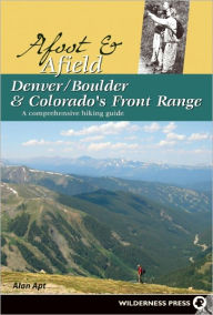 Afoot and Afield: Denver/Boulder and Colorado's Front Range: A Comprehensive Hiking Guide Alan Apt Author