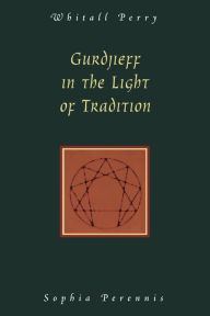 Gurdjieff in the Light of Tradition Whitall N. Perry Author