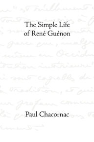 The Simple Life of Rene Guenon Paul Chacornac Author