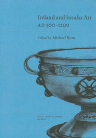 Ireland and Insular Art, A. D.500-1200: Conference Proceedings - Michael Ryan