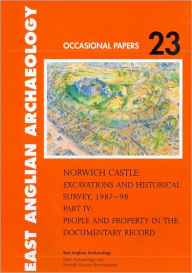 Norwich Castle: Excavations and Historical Survey 1987-98. Part IV People and Property in the Documentary Record Margot Tillyard Author