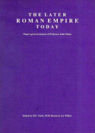 The Later Roman Empire Today: Papers Given In Honour Of Professor John Mann - D.F. Clark