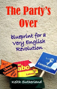 Party's Over: Blueprint for a Very English Revolution Keith Sutherland Author