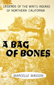 A Bag of Bones: Legends of the Wintu Indians of Northern California Marcelle Masson Author