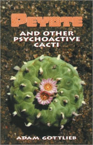 Peyote and Other Psychoactive Cacti Adam Gottlieb Author