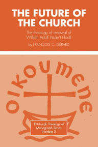 Future of the Church: The Theology of Renewal of Willem Adolf Visser't Hooft Francois C. Gerard Author