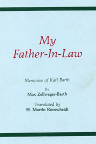 My Father-In-Law: Memories of Karl Barth Max Zellweger-Barth Author