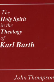 The Holy Spirit in the Theology of Karl Barth John Thompson Author