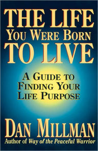 The Life You Were Born to Live: A Guide to Finding Your Life Purpose Dan Millman Author