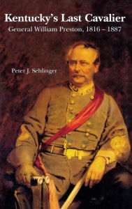 Kentucky's Last Cavalier: General William Preston, 1816-1887 Peter J. Sehlinger Author