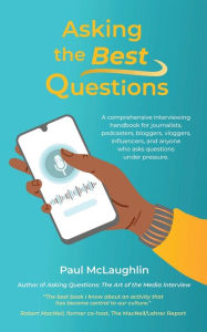 Asking the Best Questions: A comprehensive interviewing handbook for journalists, podcasters, bloggers, vloggers, influencers, and anyone who asks que