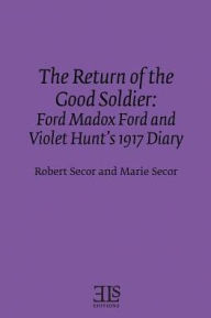 The Return of the Good Soldier: Ford Madox Ford and Violet Hunt's 1917 Diary (E L S MONOGRAPH SERIES)